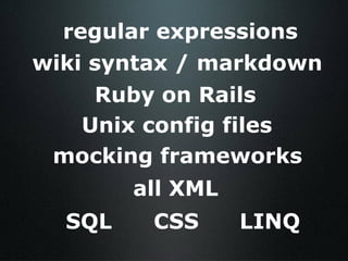regular expressions CSS SQL all XML Unix config files Ruby on Rails mocking frameworks wiki syntax / markdown LINQ 