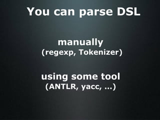 You can parse DSL manually  (regexp, Tokenizer) using some tool (ANTLR, yacc, ...) 