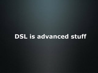 DSL is advanced stuff 