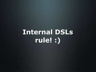 Internal DSLs rule! :) 