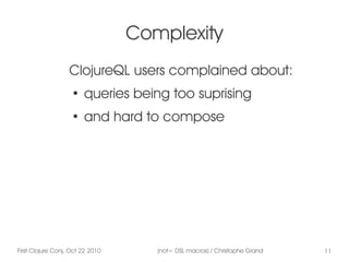 First Clojure Conj, Oct 22 2010 (not= DSL macros) / Christophe Grand 11
Complexity
ClojureQL users complained about:
●
que...