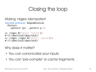 First Clojure Conj, Oct 22 2010 (not= DSL macros) / Christophe Grand 33
Closing the loop
(extend-protocol RegexNotation
Pa...