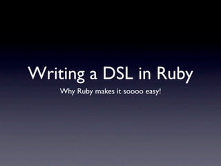 Writing a DSL in Ruby
    Why Ruby makes it soooo easy!
 