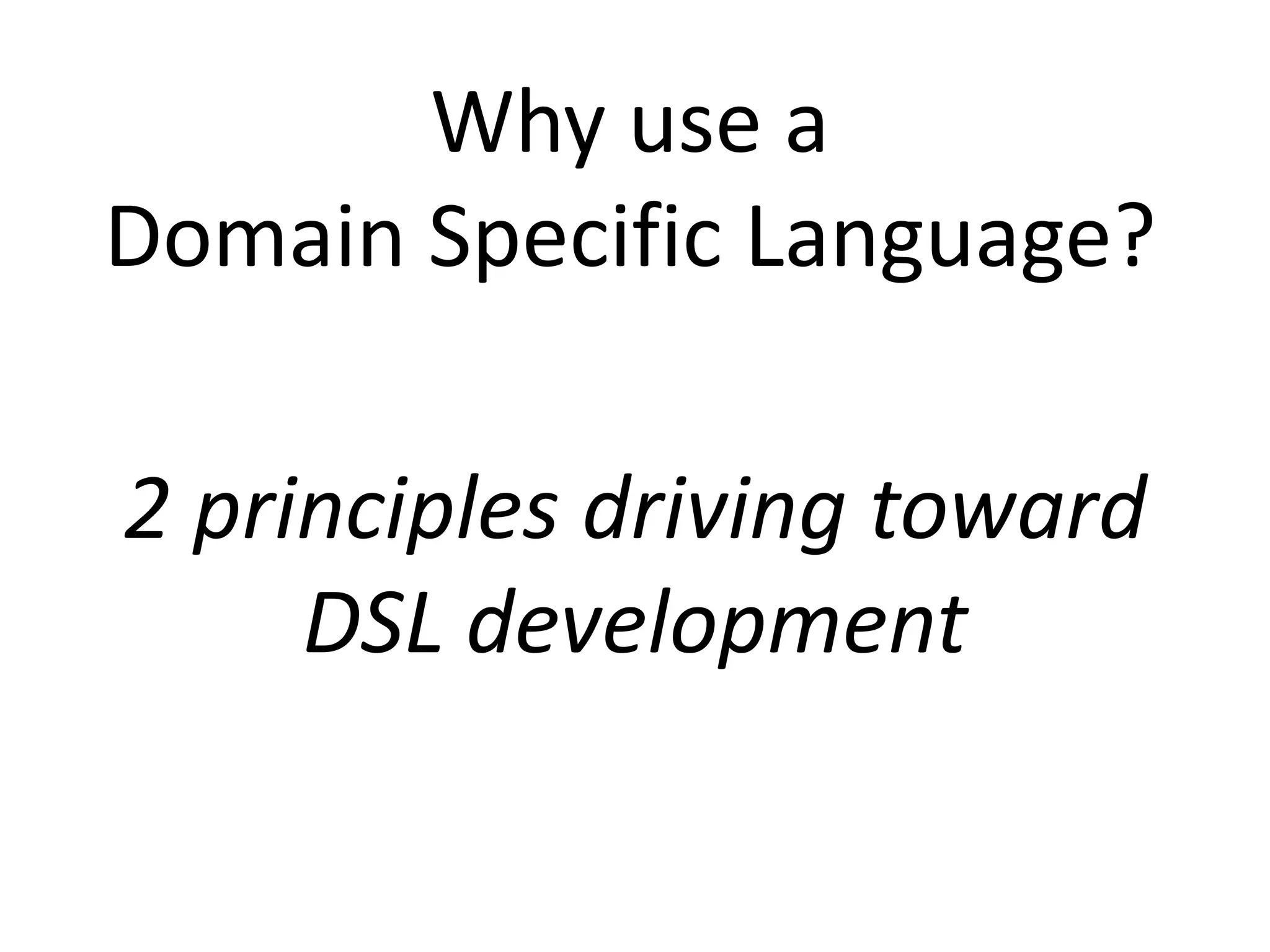 Why use a
Domain Specific Language?

2 principles driving toward
     DSL development
 