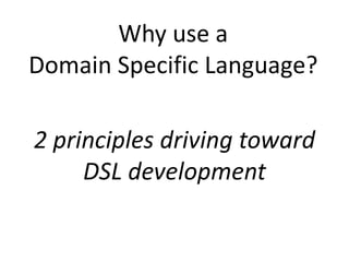 Why use a
Domain Specific Language?

2 principles driving toward
     DSL development
 
