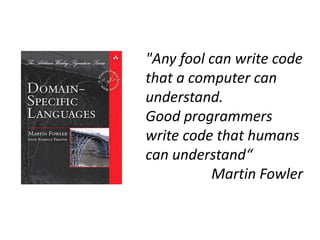 "Any fool can write code
that a computer can
understand.
Good programmers
write code that humans
can understand“
          Martin Fowler
 