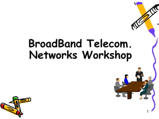 BroadBand Telecom.
Networks Workshop




                     1
 