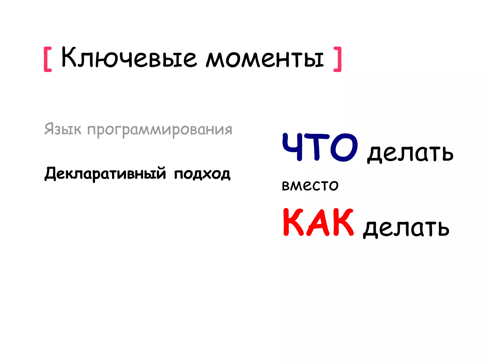 [ Ключевые моменты ]

Язык программирования

Декларативный подход
                        ЧТО делать
                        вместо

                        КАК делать
 