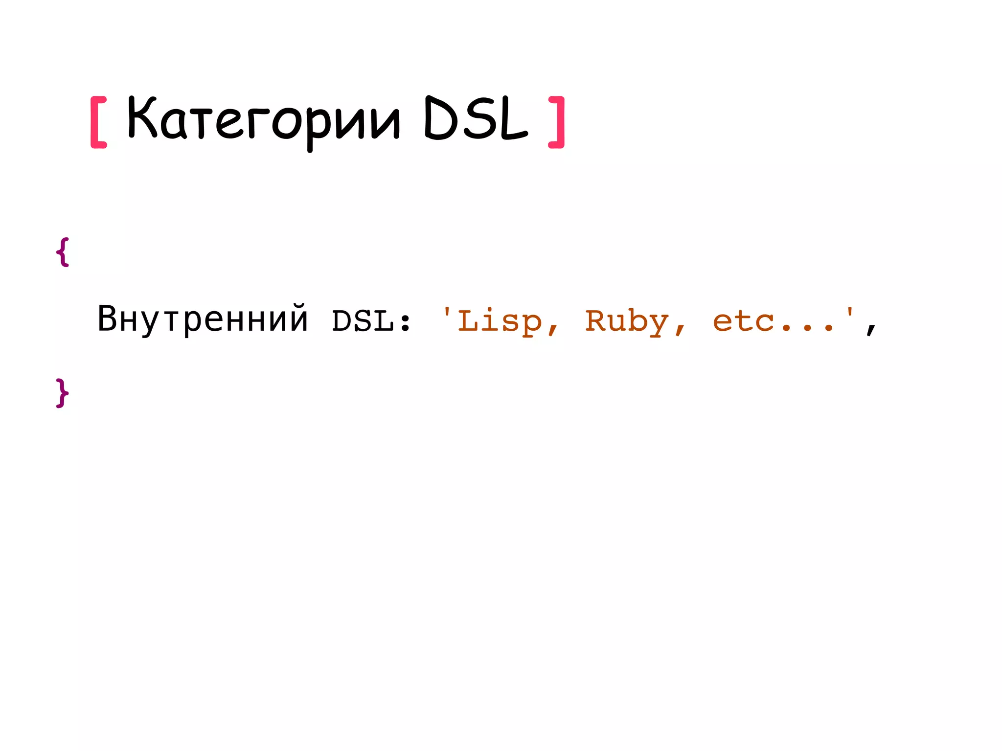 [ Категории DSL ]

{
    Внутренний DSL: 'Lisp, Ruby, etc...',
}
 