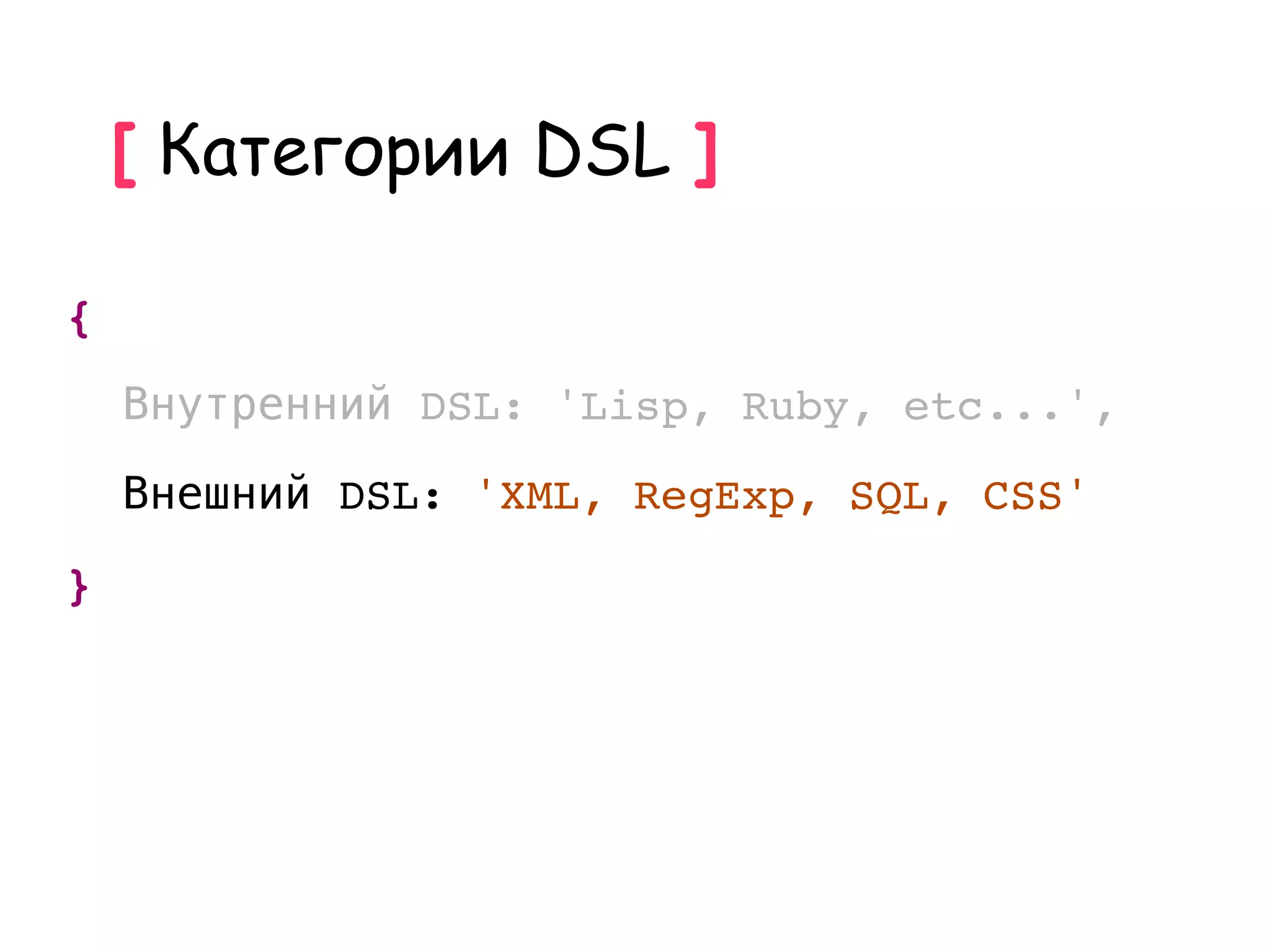 [ Категории DSL ]

{
    Внутренний DSL: 'Lisp, Ruby, etc...',
    Внешний DSL: 'XML, RegExp, SQL, CSS'
}
 