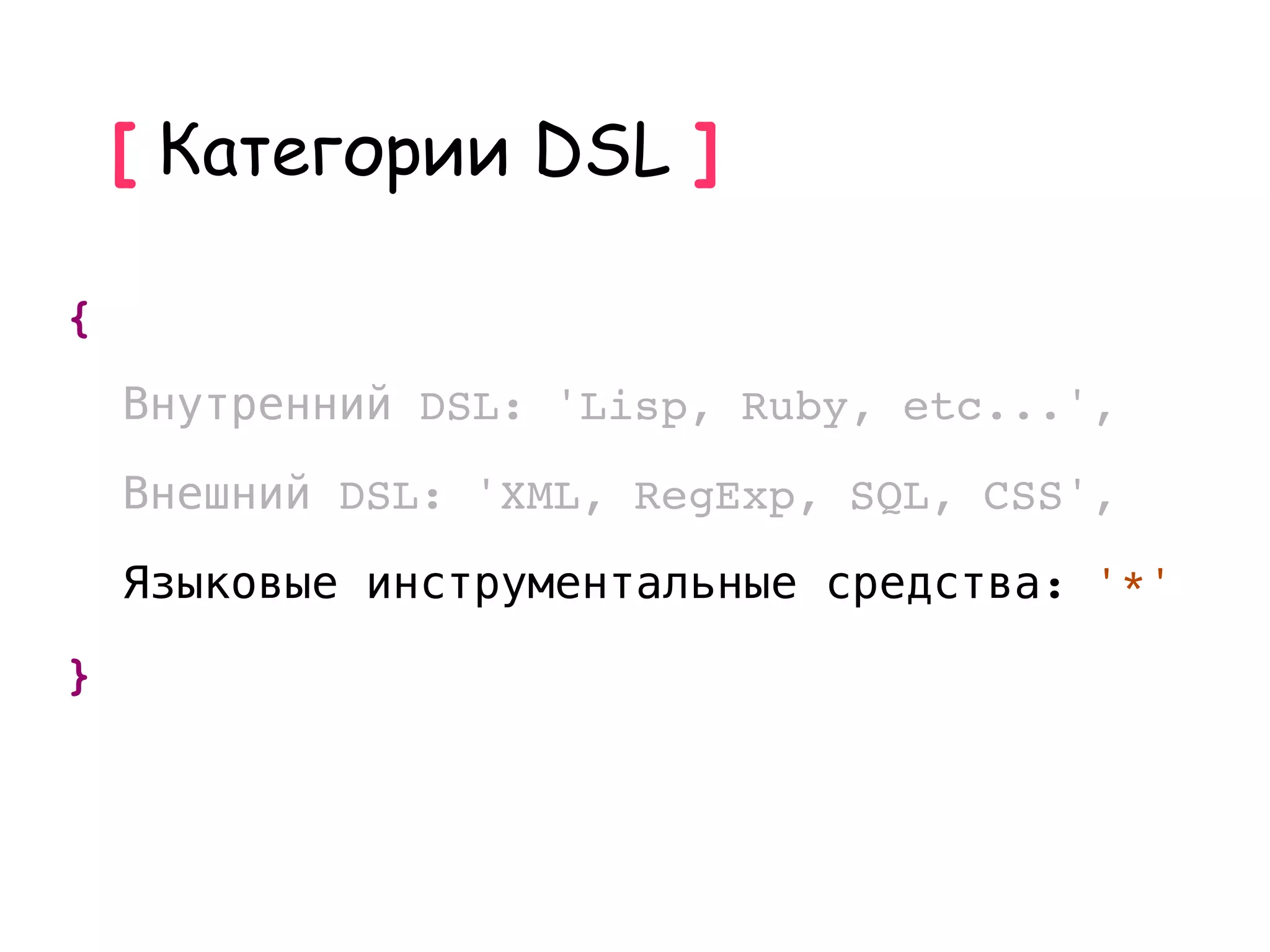[ Категории DSL ]

{
    Внутренний DSL: 'Lisp, Ruby, etc...',
    Внешний DSL: 'XML, RegExp, SQL, CSS',
    Языковые инструментальные средства: '*'
}
 