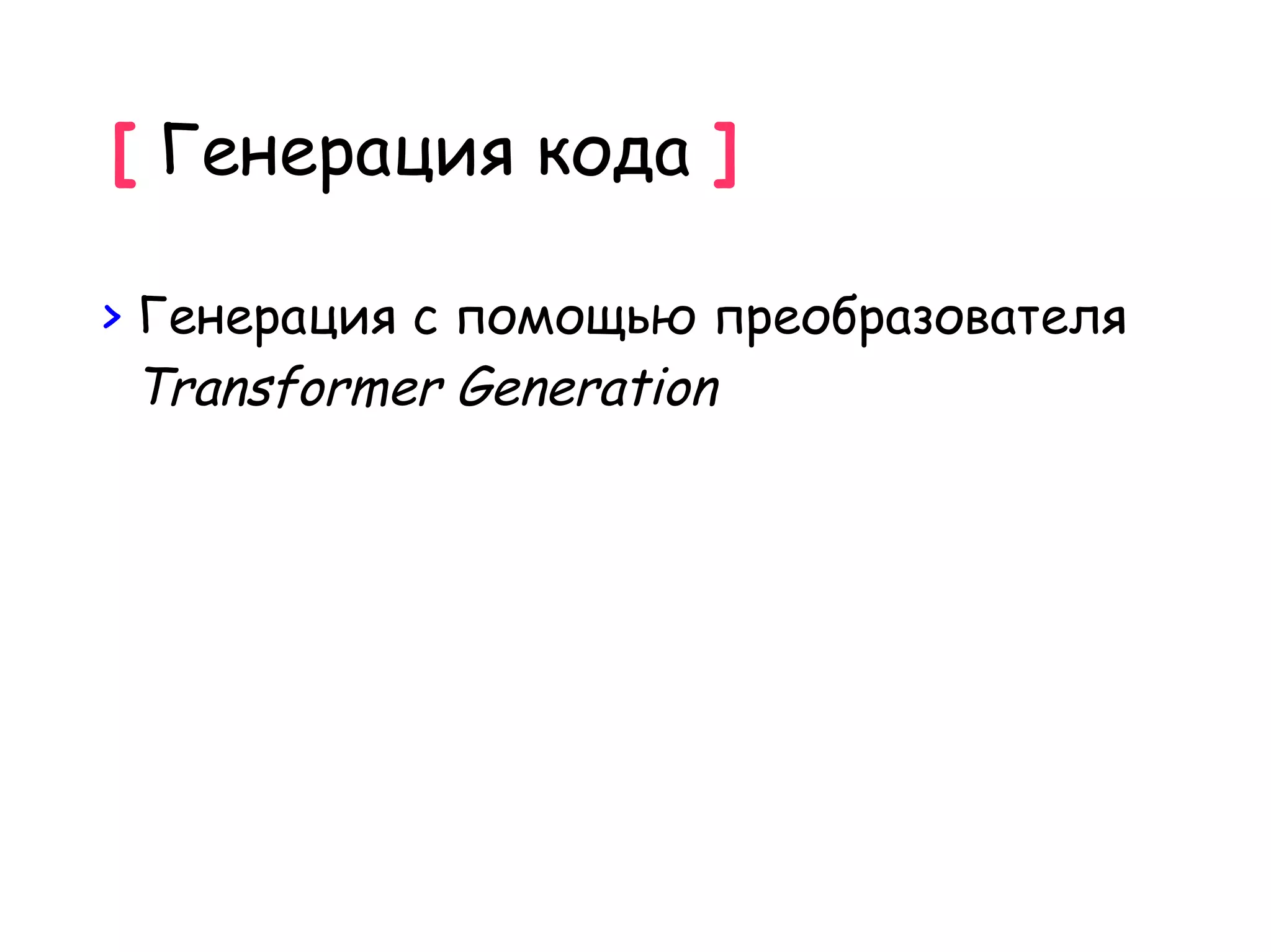 [ Генерация кода ]

> Генерация c помощью преобразователя
  Transformer Generation
 