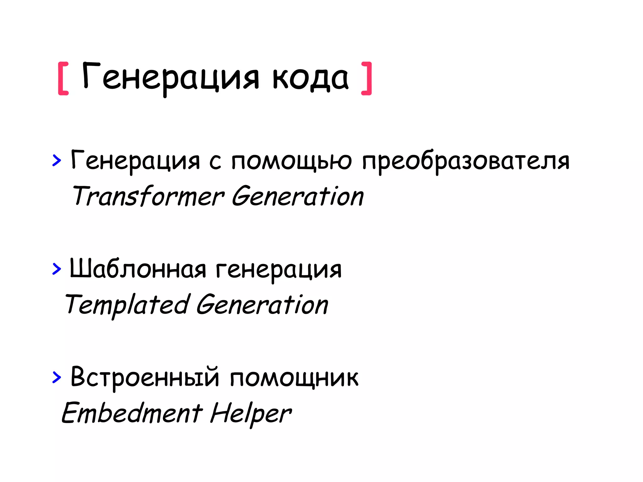 [ Генерация кода ]

> Генерация c помощью преобразователя
  Transformer Generation

> Шаблонная генерация
 Templated Generation

> Встроенный помощник
 Embedment Helper
 