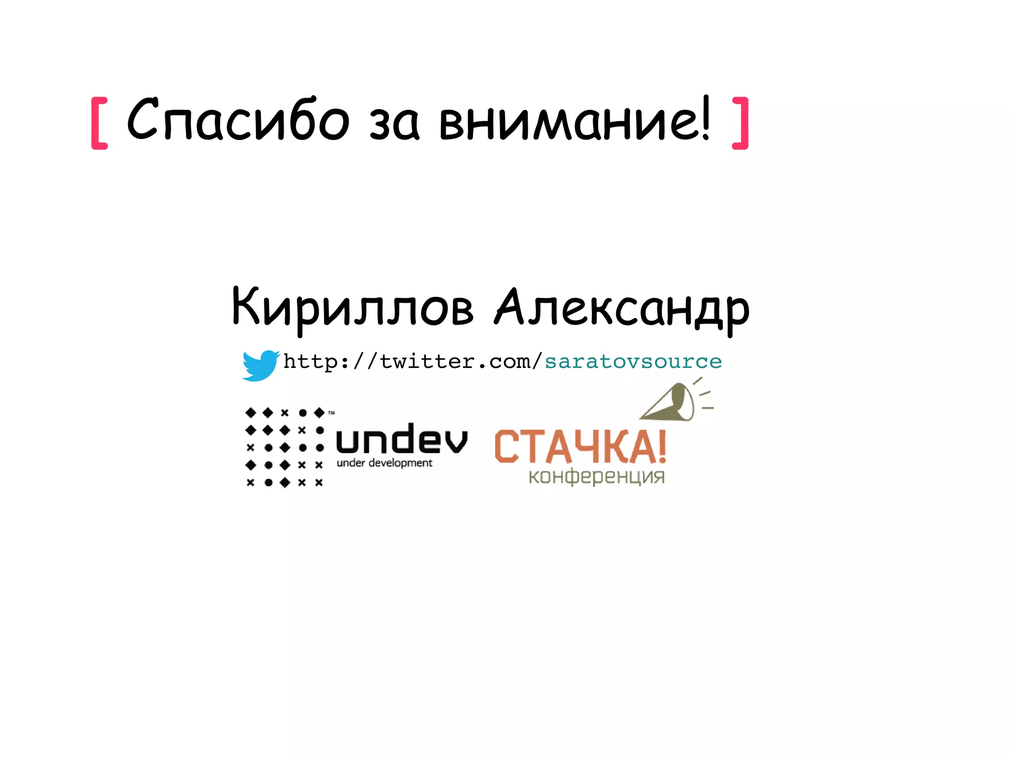 [ Спасибо за внимание! ]


     Кириллов Александр
       http://twitter.com/saratovsource
 