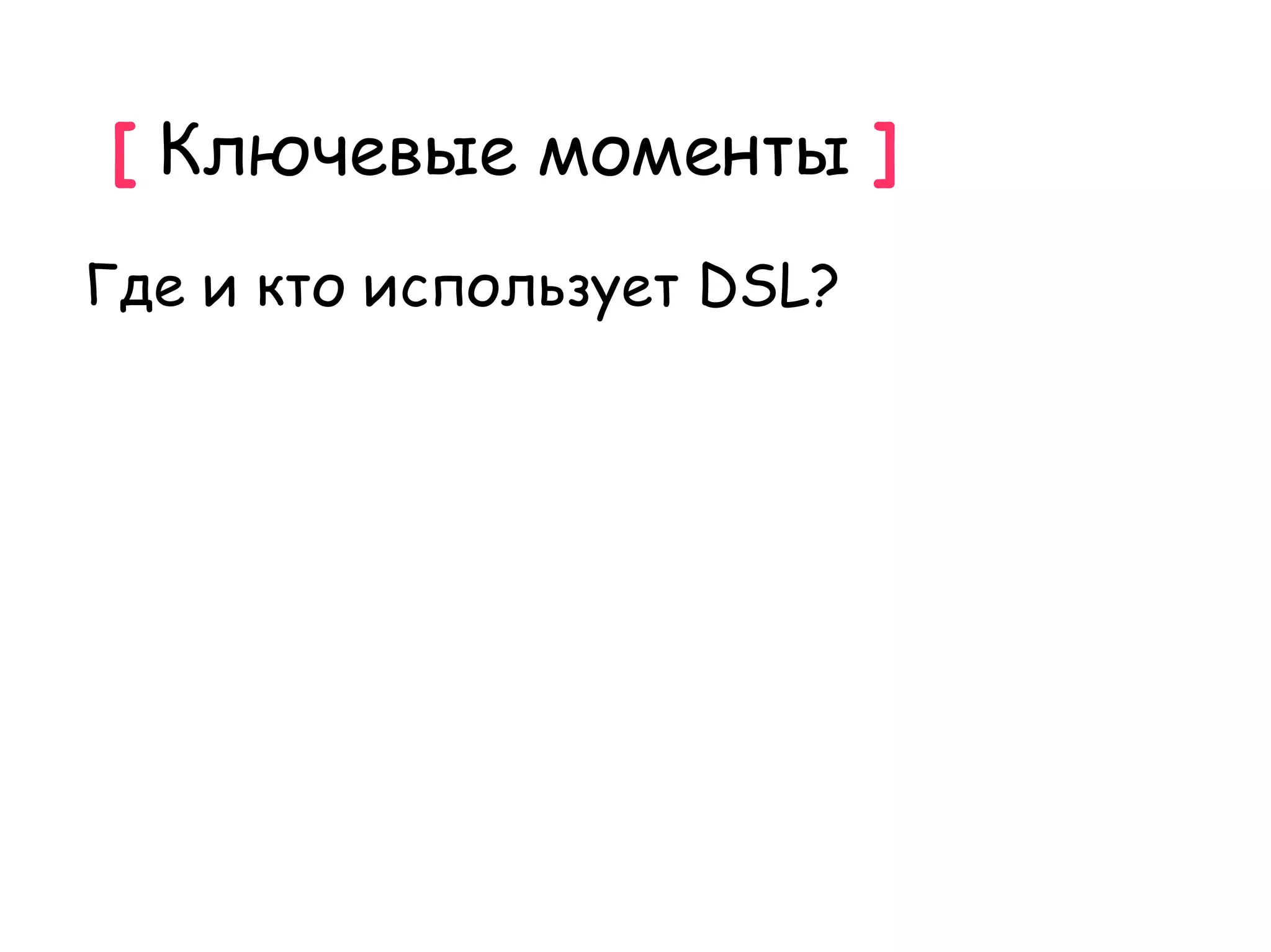 [ Ключевые моменты ]
Где и кто использует DSL?
 