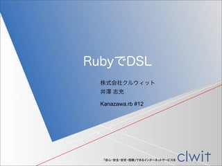 「安心・安全・安定・信頼」できるインターネットサービスを
株式会社クルウィット
井澤 志充
RubyでDSL
Kanazawa.rb #12
 