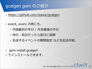 「安心・安全・安定・信頼」できるインターネットサービスを
gcalgen gem のご紹介
27
• https://github.com/izawa/gcalgen
• event,  every  の他にも、
• ⽉月頭最初の平⽇日  / ...