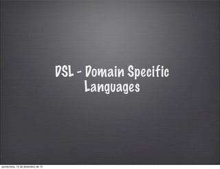 DSL - Domain Specific
Languages

quinta-feira, 12 de dezembro de 13

 