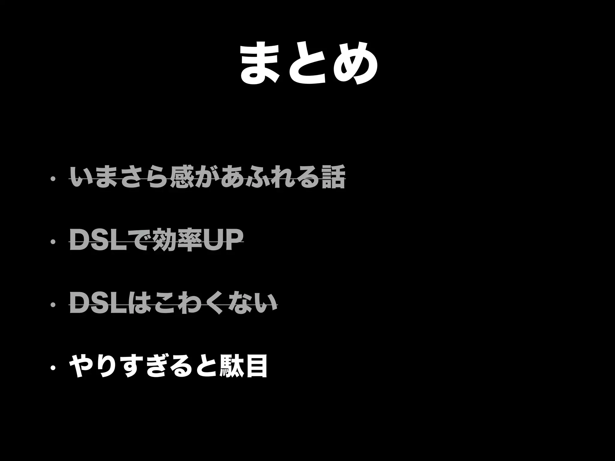 まとめ
• いまさら感があふれる話
• DSLで効率UP
• DSLはこわくない
• やりすぎると駄目
 