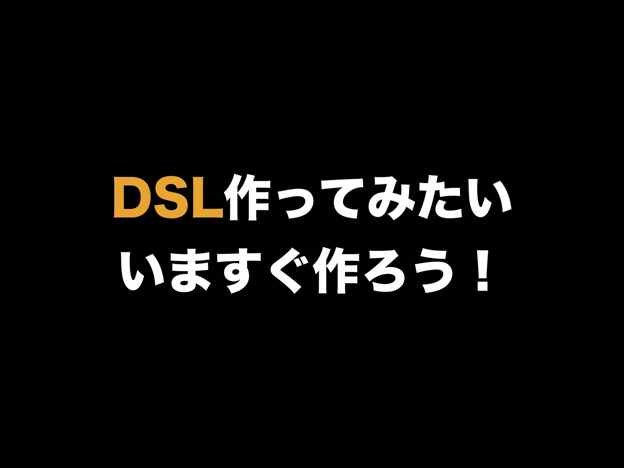 DSL作ってみたい
いますぐ作ろう！
 