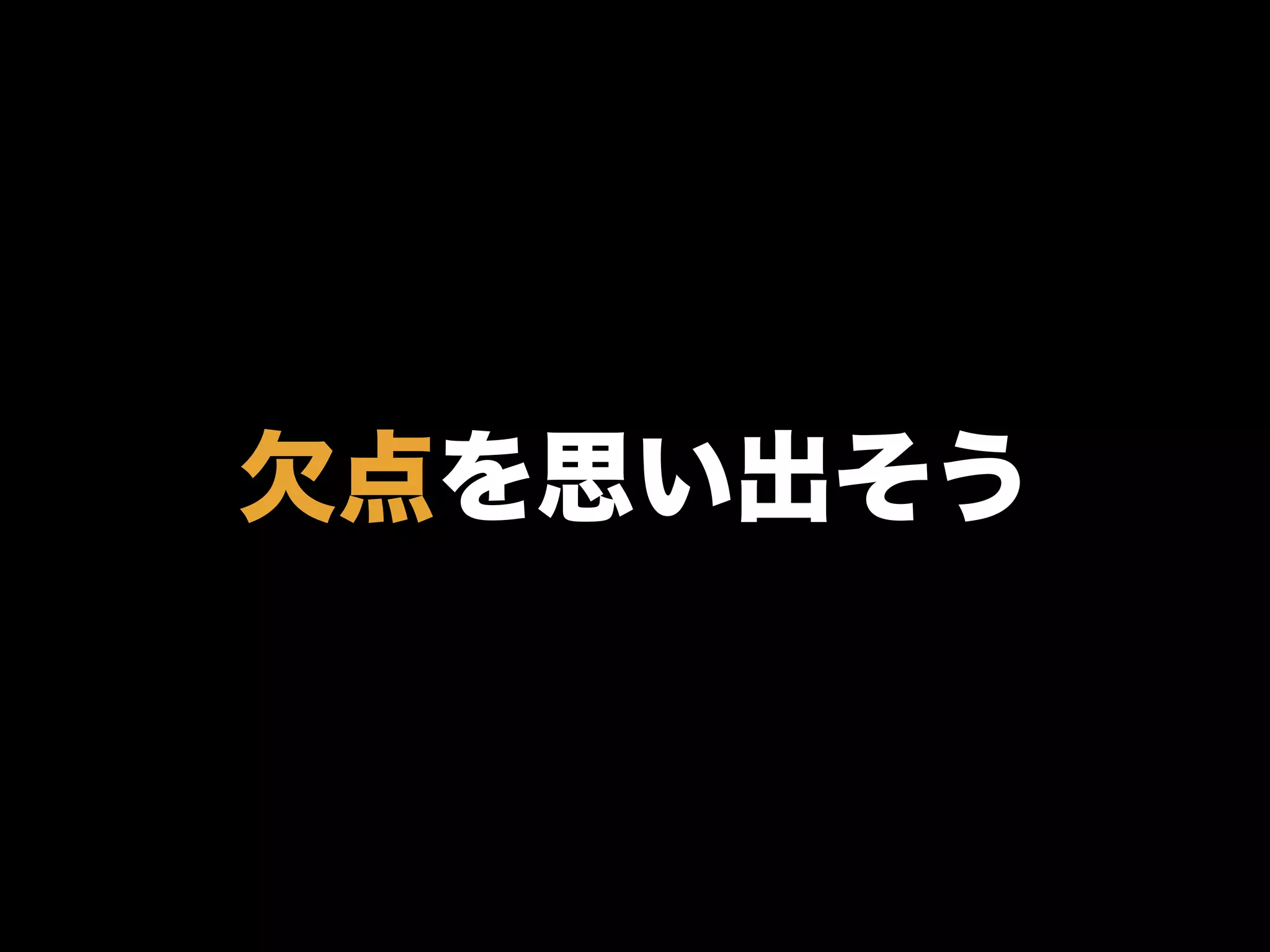 欠点を思い出そう
 