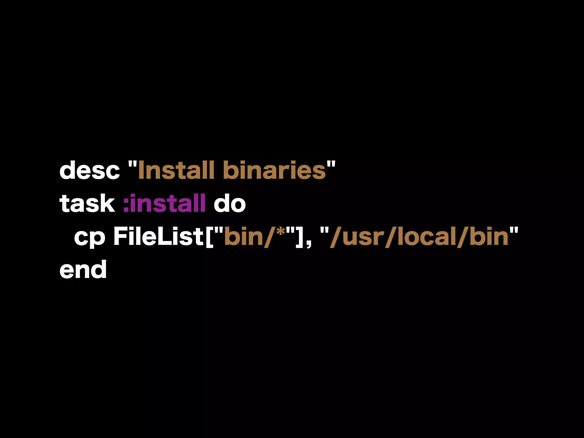 desc "Install binaries"
task :install do
cp FileList["bin/*"], "/usr/local/bin"
end
 