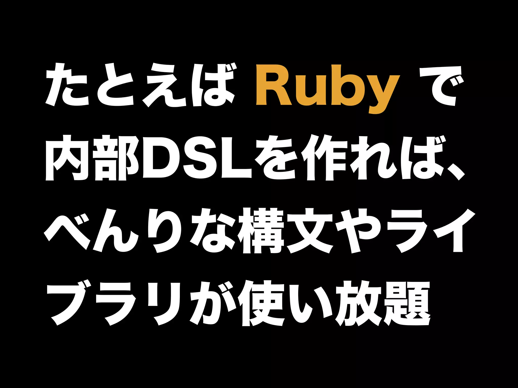 たとえば Ruby で
内部DSLを作れば、
べんりな構文やライ
ブラリが使い放題
 