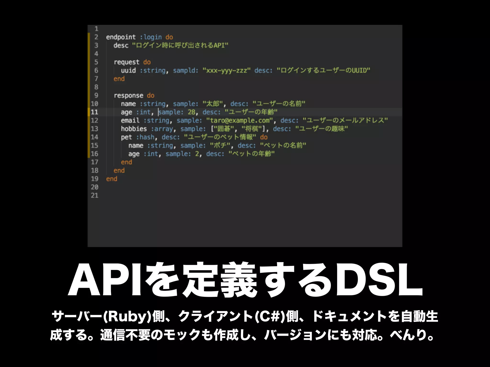 APIを定義するDSL
サーバー(Ruby)側、クライアント(C#)側、ドキュメントを自動生
成する。通信不要のモックも作成し、バージョンにも対応。べんり。
 