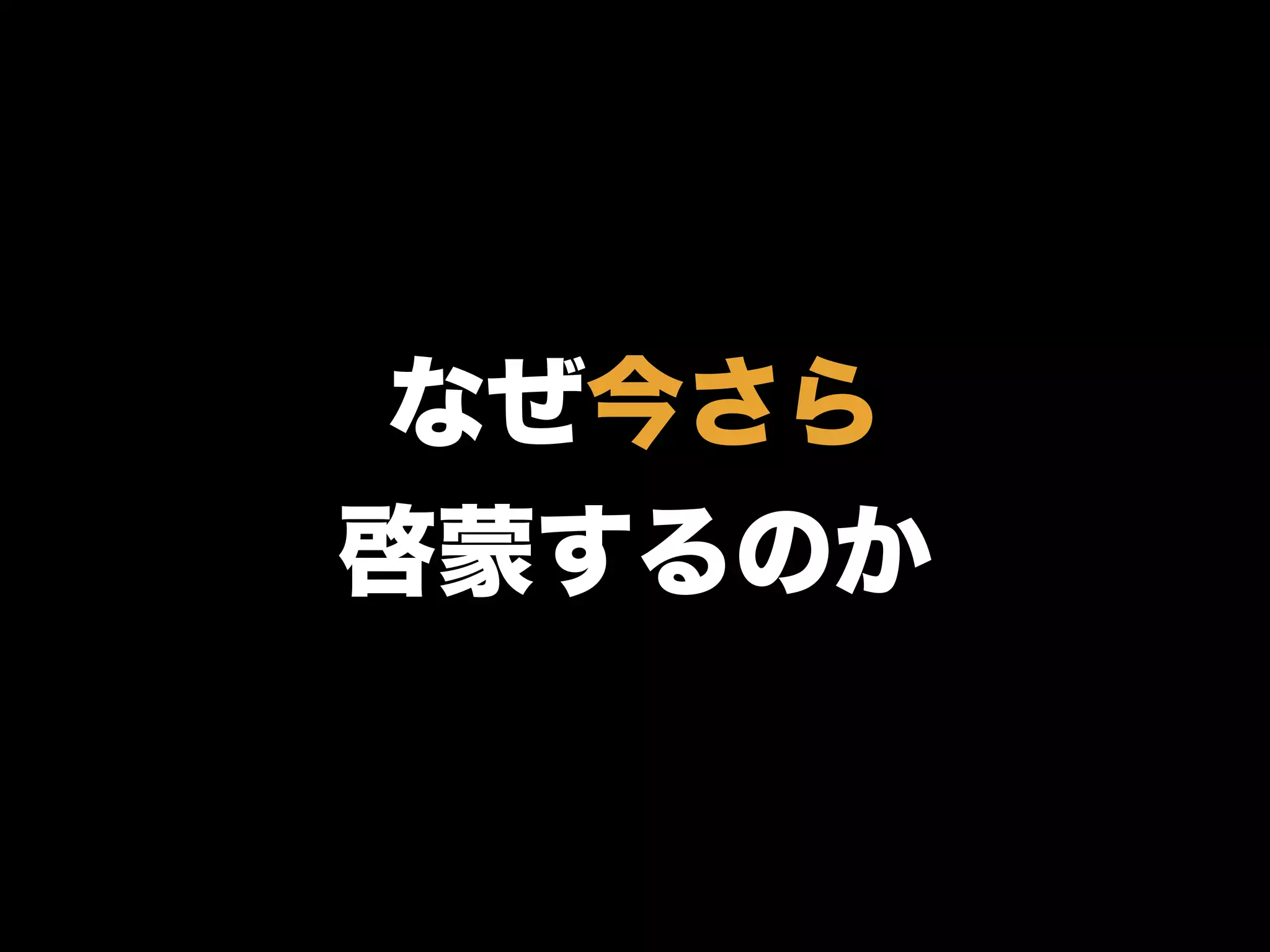 なぜ今さら
啓蒙するのか
 