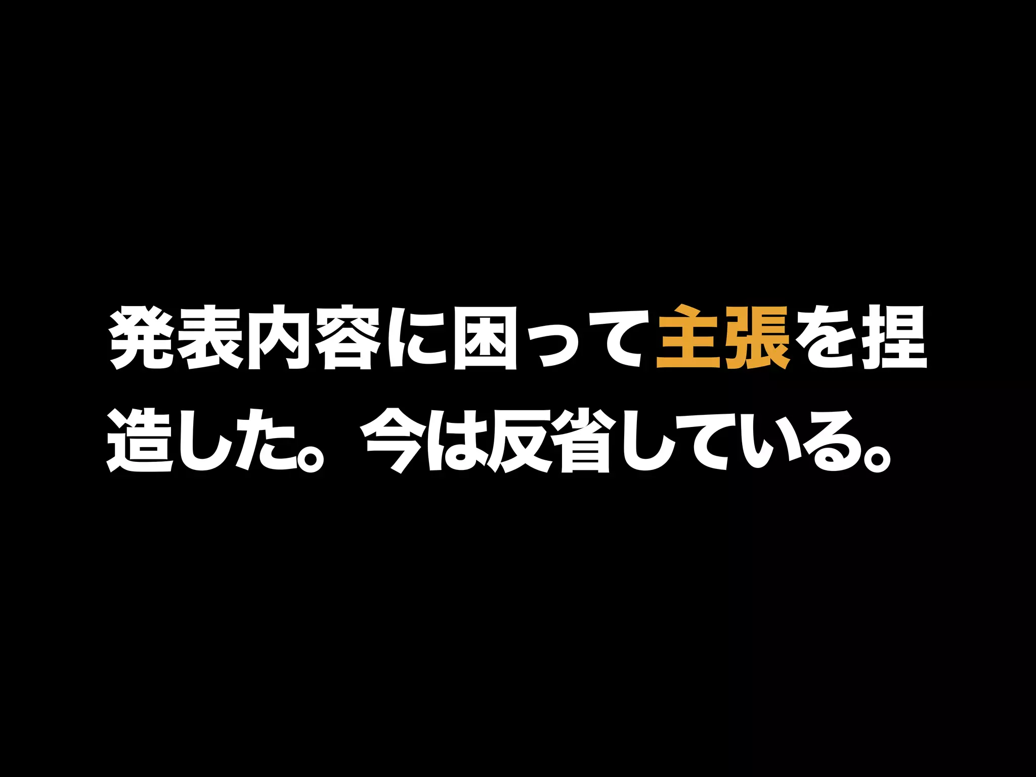 発表内容に困って主張を捏
造した。今は反省している。
 