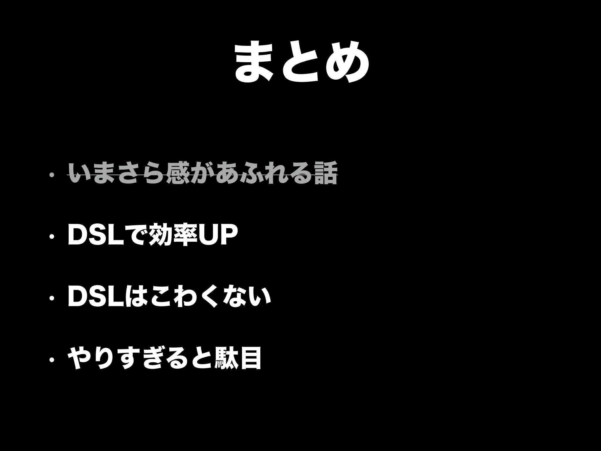 まとめ
• いまさら感があふれる話
• DSLで効率UP
• DSLはこわくない
• やりすぎると駄目
 