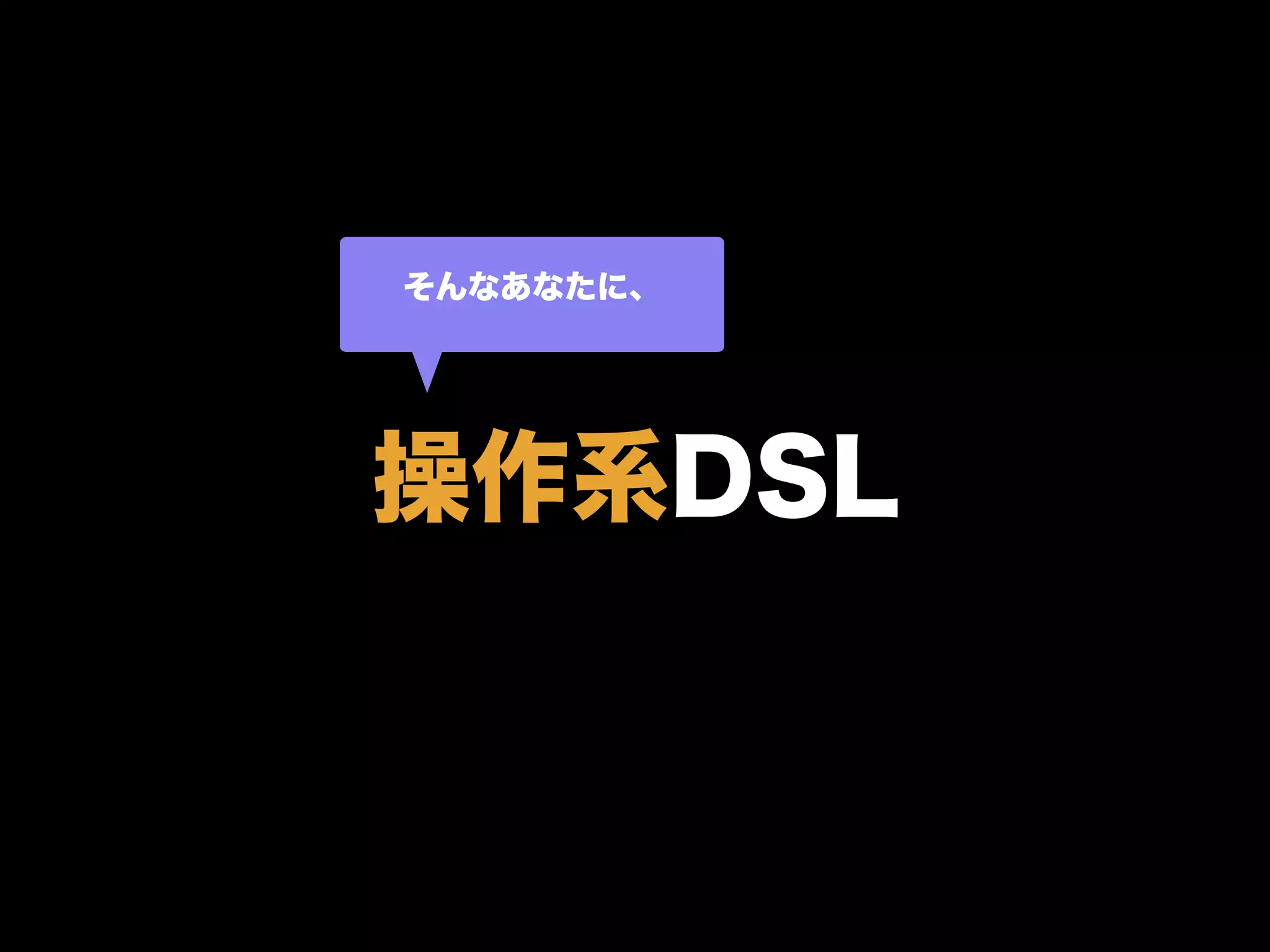 操作系DSL
そんなあなたに、
 