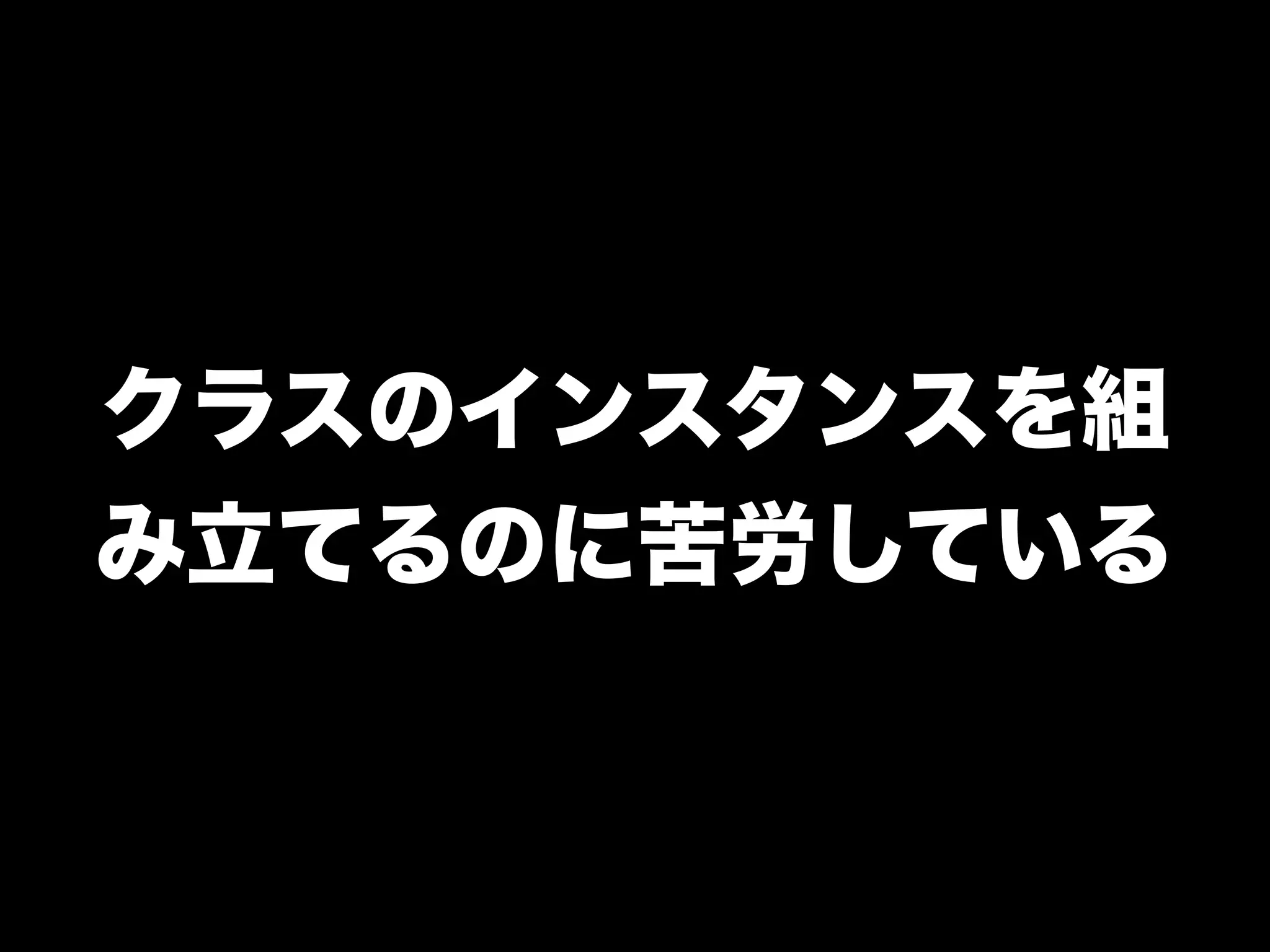 クラスのインスタンスを組
み立てるのに苦労している
 
