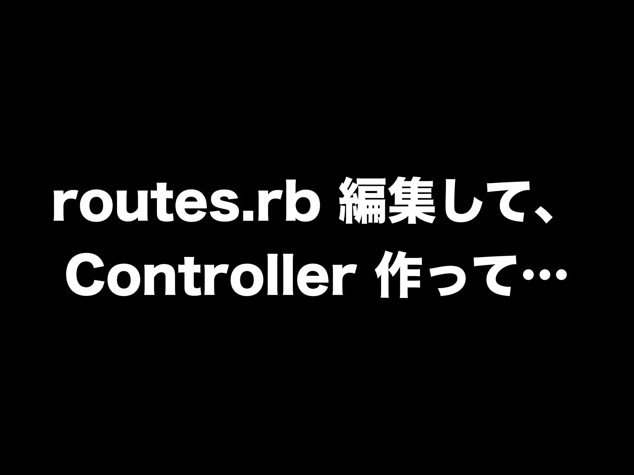 routes.rb 編集して、
Controller 作って…
 
