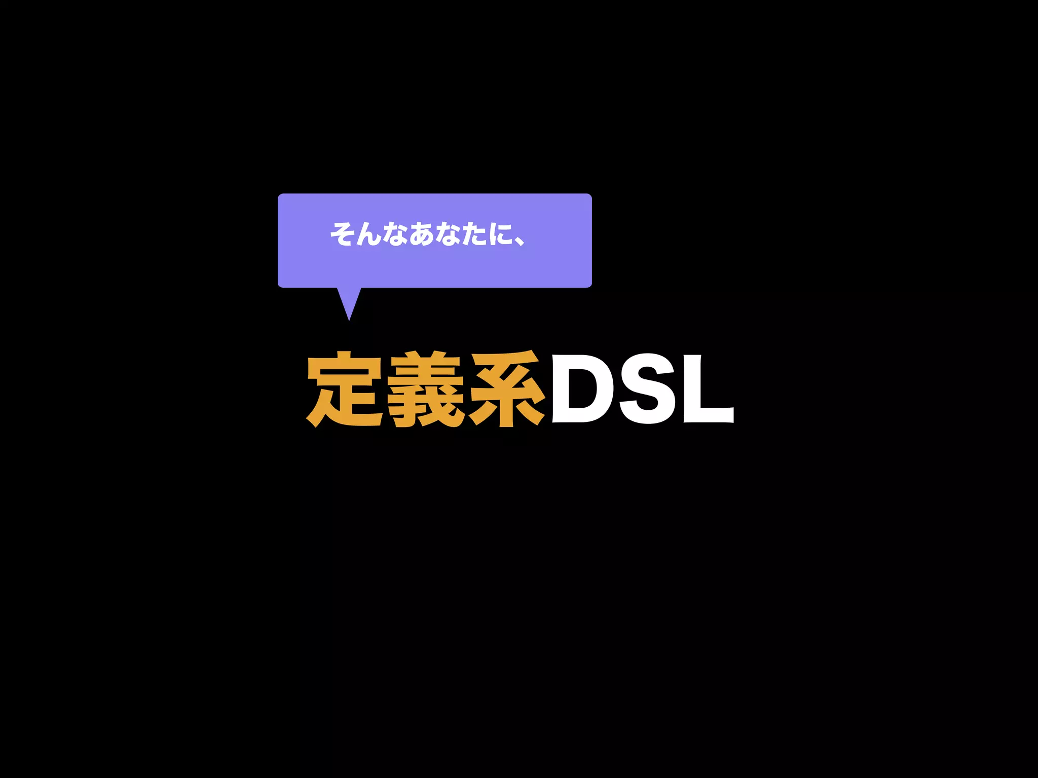 定義系DSL
そんなあなたに、
 