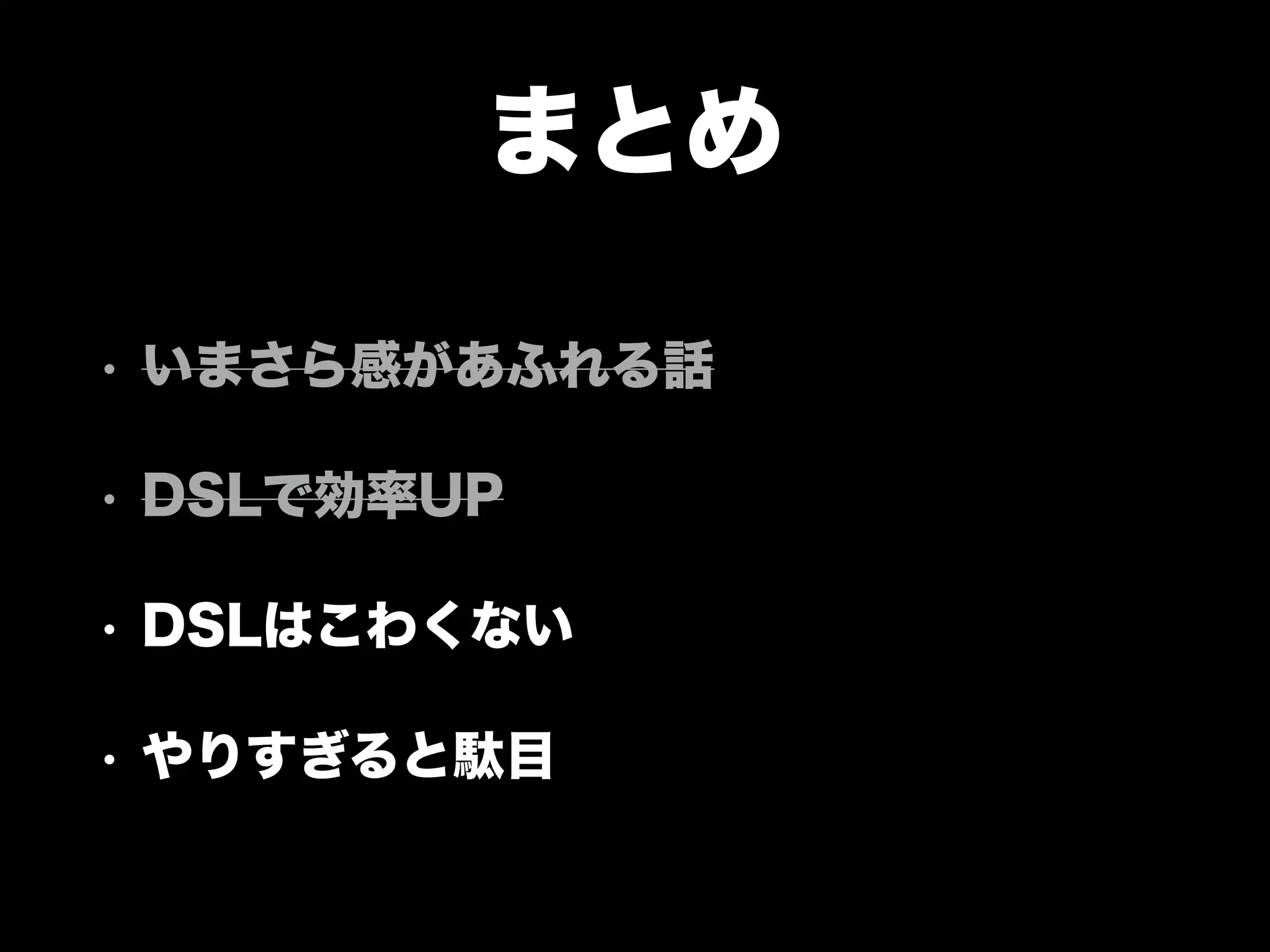 まとめ
• いまさら感があふれる話
• DSLで効率UP
• DSLはこわくない
• やりすぎると駄目
 