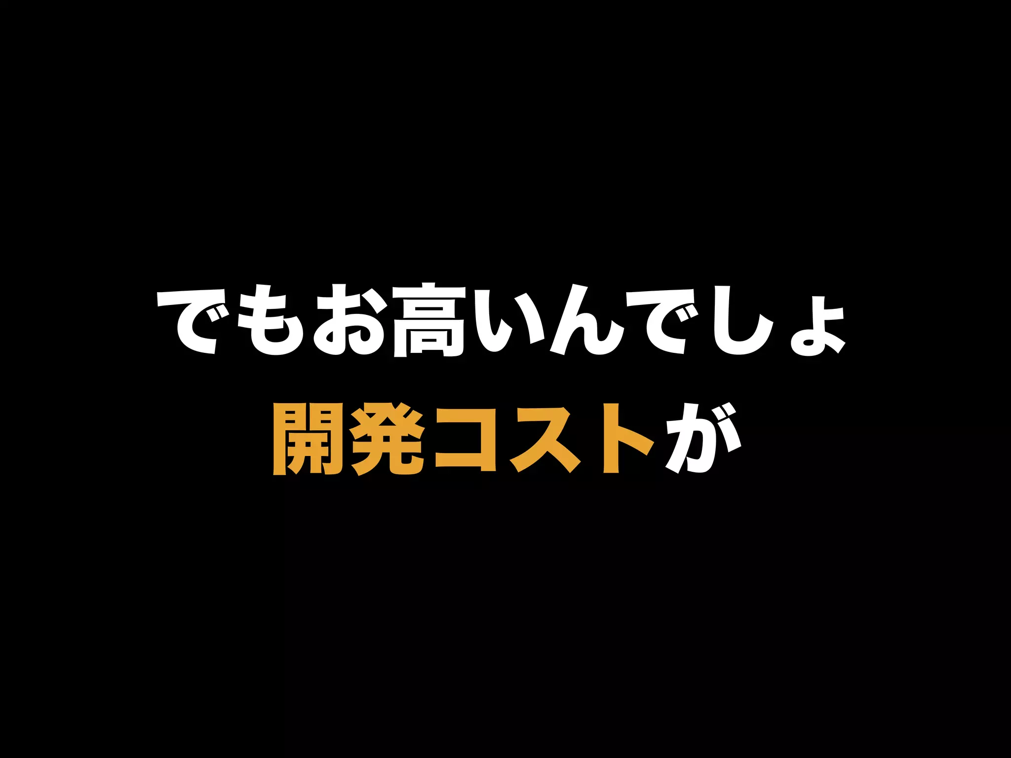 でもお高いんでしょ
開発コストが
 