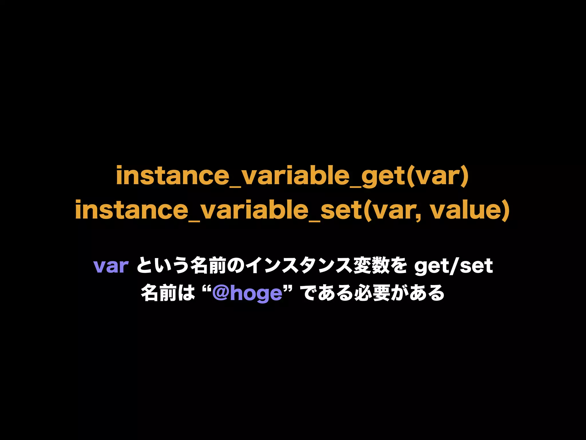 instance_variable_get(var)
instance_variable_set(var, value)
var という名前のインスタンス変数を get/set
名前は @hoge である必要がある
 