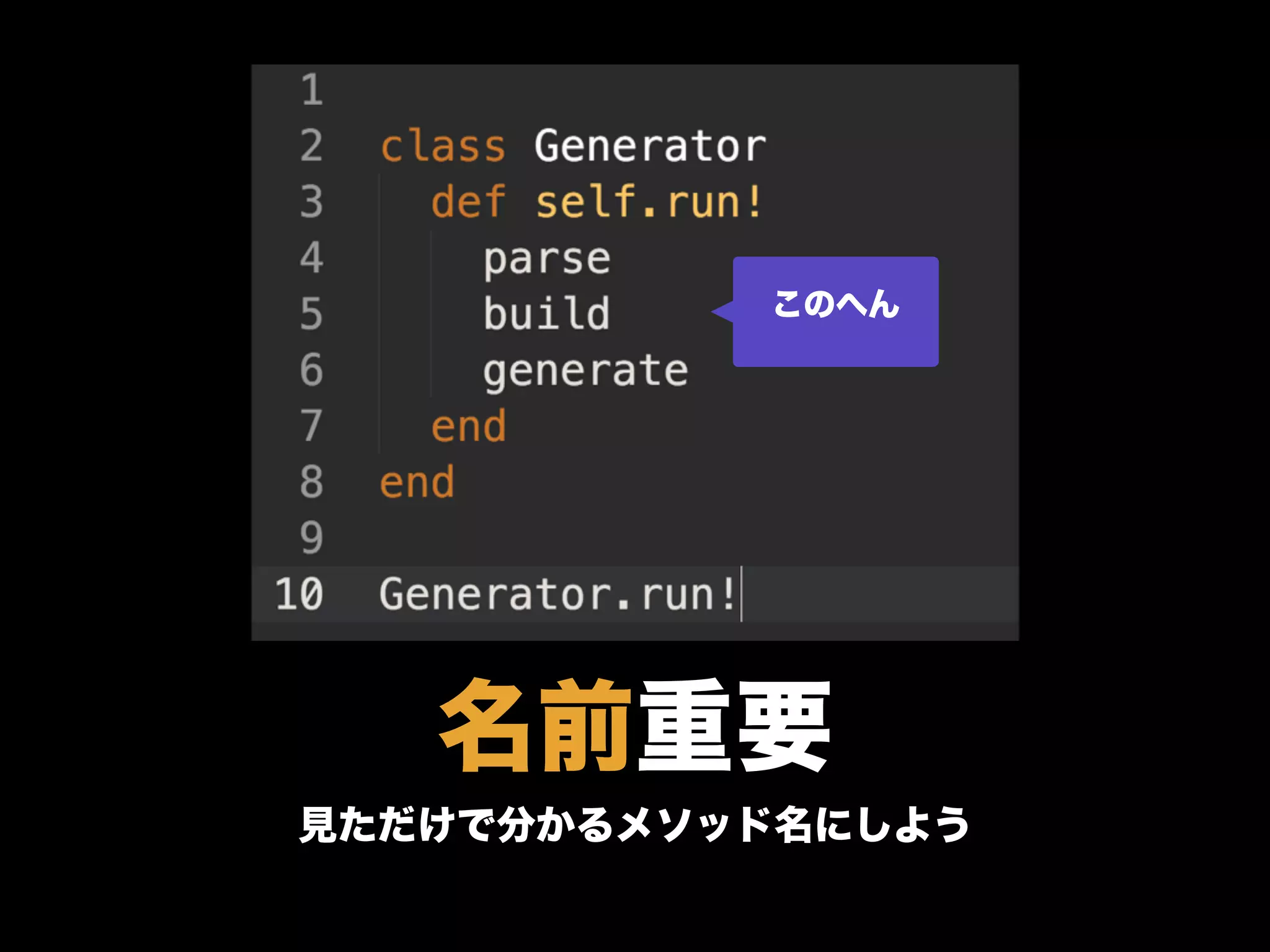 名前重要
見ただけで分かるメソッド名にしよう
このへん
 