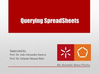 Supervised by:
Prof. Dr. João Alexandre Saraiva
Prof. Dr. Orlando Manuel Belo
Rui Alexandre Afonso Pereira
Querying SpreadSheets
 