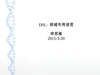 DSL: 领域专用语言
申思维
2015-3-20
 