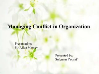 Managing Conflict in Organization
Presented to:
Sir Ailya Massey
Presented by:
Suleman Yousaf
 