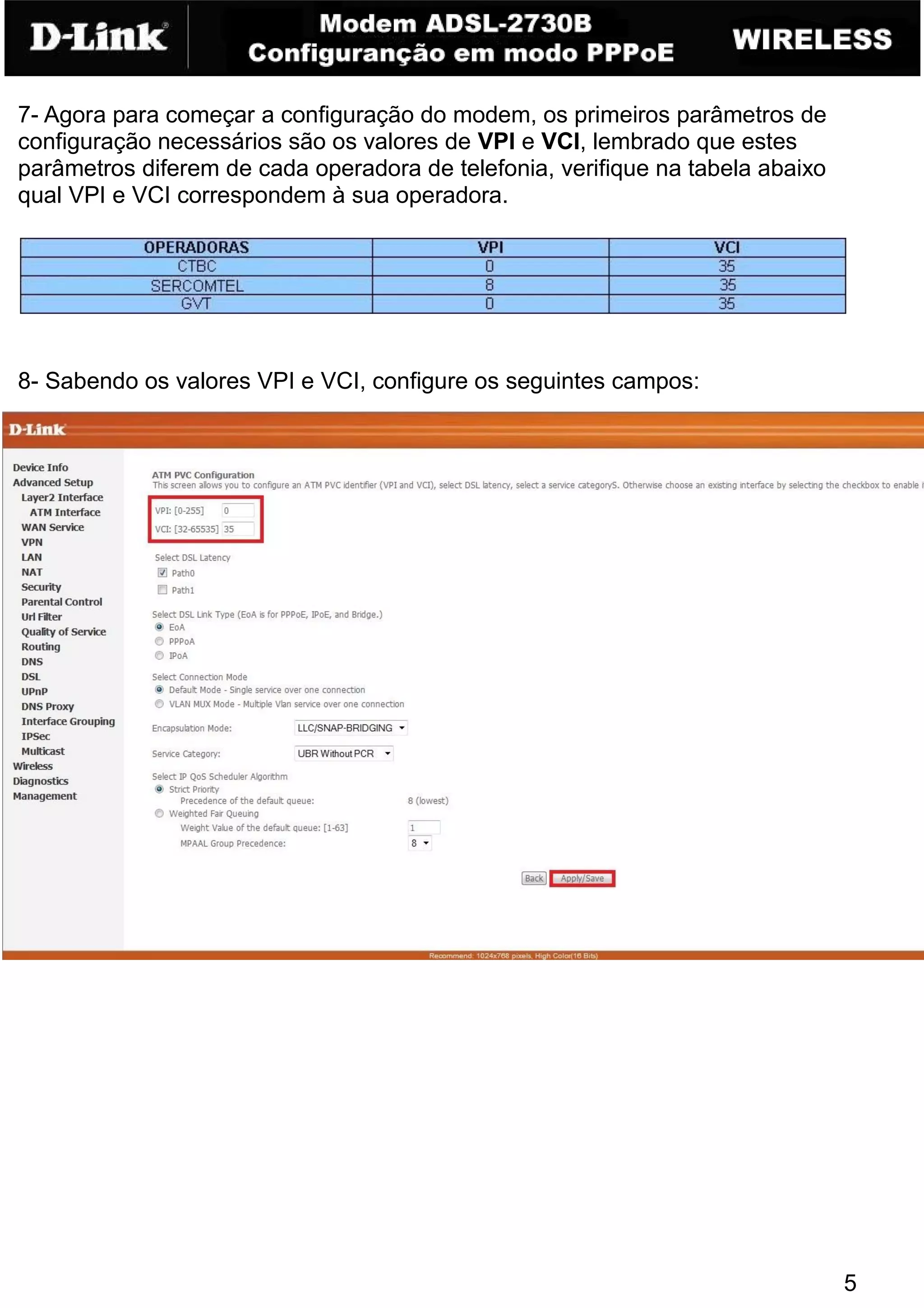 7- Agora para começar a configuração do modem, os primeiros parâmetros de
configuração necessários são os valores de VPI e VCI, lembrado que estes
parâmetros diferem de cada operadora de telefonia, verifique na tabela abaixo
qual VPI e VCI correspondem à sua operadora.




8- Sabendo os valores VPI e VCI, configure os seguintes campos:




                                                                                5
 
