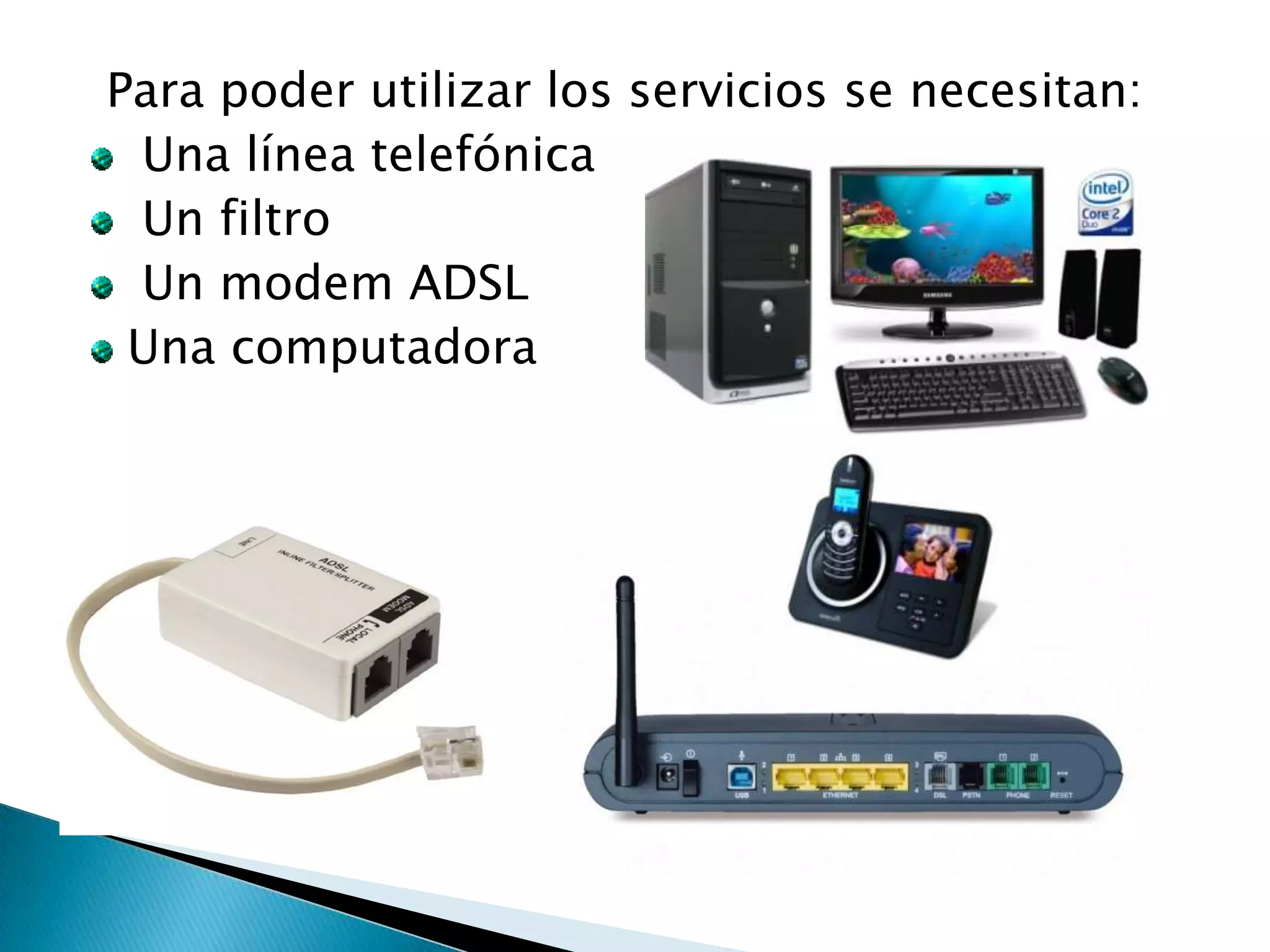 Para poder utilizar los servicios se necesitan:
 Una línea telefónica
 Un filtro
 Un modem ADSL
 Una computadora
 
