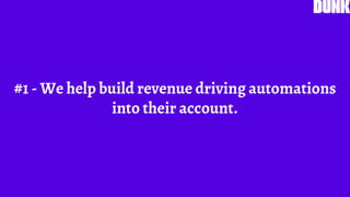 #1 - We help build revenue driving automations
into their account.
 