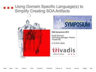 Using Domain Specific Language(s) to Simplify Creating SOA Artifacts  SOA Symposium 2010 Guido Schmutz, Technology Manager / Partner Trivadis AG 5.10.2010, Berlin 