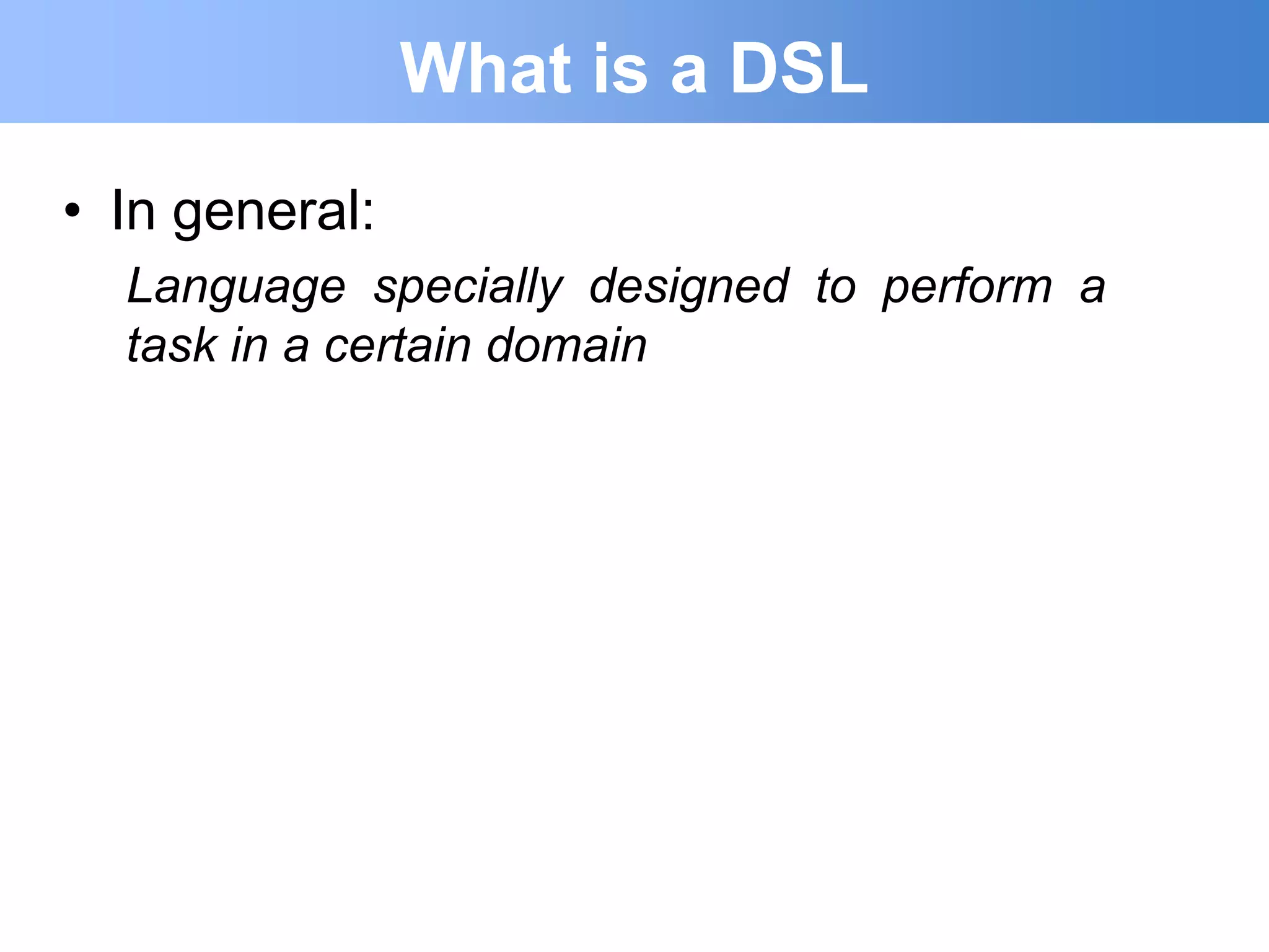 What is a DSL
• In general:
  Language specially designed to perform a
  task in a certain domain
 