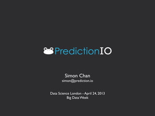 Simon Chan
simon@prediction.io
Data Science London - April 24, 2013
Big Data Week
 