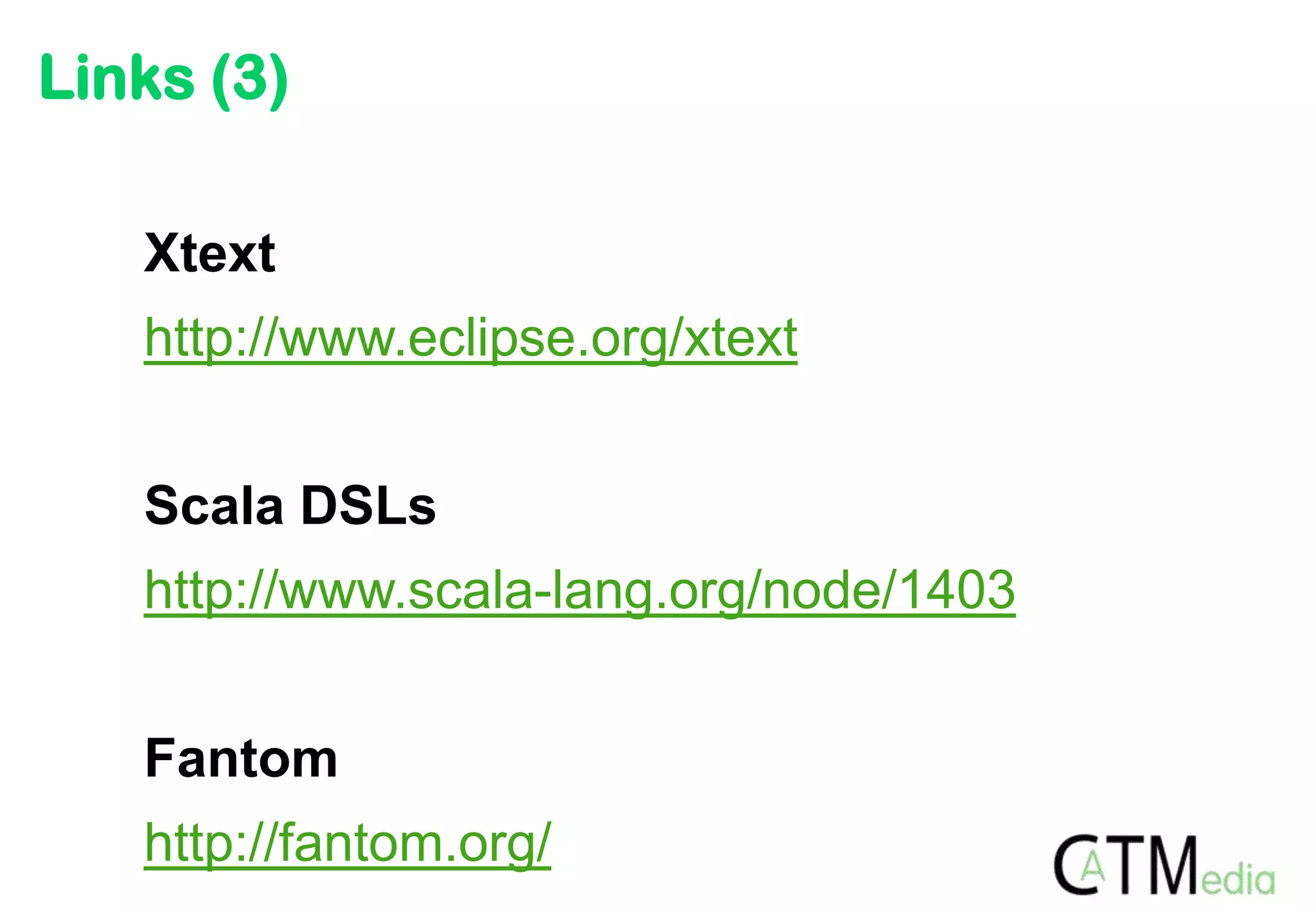 Links (3)

   Xtext
   http://www.eclipse.org/xtext


   Scala DSLs
   http://www.scala-lang.org/node/1403


   Fantom
   http://fantom.org/
 