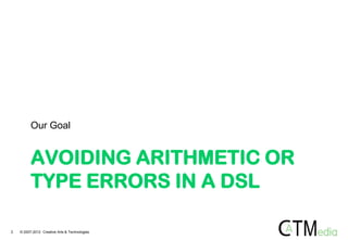 Our Goal


          AVOIDING ARITHMETIC OR
          TYPE ERRORS IN A DSL

2   © 2007-2012 Creative Arts & Technologies
 